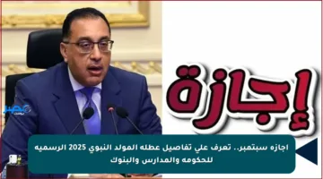 إجازة سبتمبر.. تعرف على تفاصيل عطلة المولد النبوي 2025 الرسمية للحكومة والمدارس والبنوك